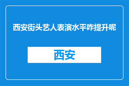 西安街头艺人表演水平咋提升呢(西安街头艺人表演水平如何提升？)