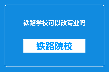 铁路学校可以改专业吗(铁路学校是否可调整专业？)