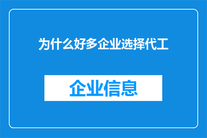 为什么好多企业选择代工(为何众多企业青睐于委托生产？)