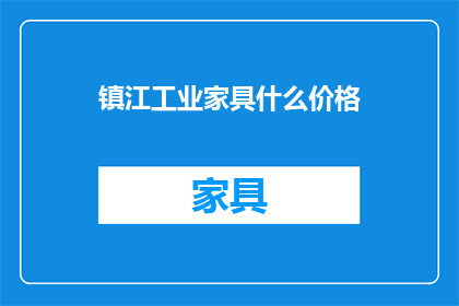 镇江工业家具什么价格(镇江工业家具价格是多少？)