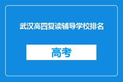 武汉高四复读辅导学校排名(武汉高四复读辅导学校排名，你了解哪家更胜一筹吗？)