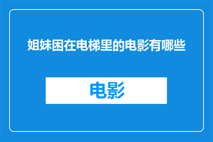 姐妹困在电梯里的电影有哪些(有哪些电影描绘了姐妹俩被困在电梯中的情节？)