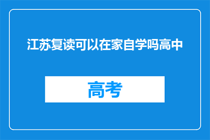江苏复读可以在家自学吗高中(江苏高中生在家自学复读可行吗？)