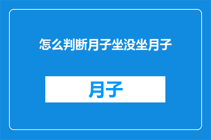 怎么判断月子坐没坐月子(如何判断产妇是否真正坐了月子？)