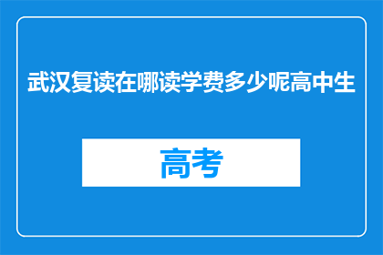 武汉复读在哪读学费多少呢高中生(武汉高中生复读选择哪里？学费如何计算？)