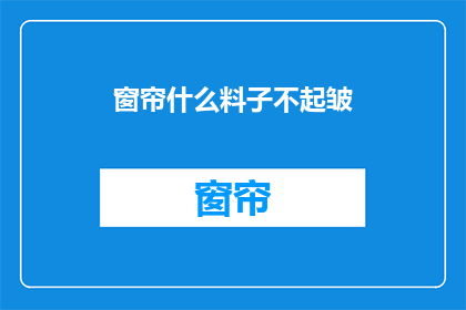 窗帘什么料子不起皱(什么窗帘料子能抗皱？)