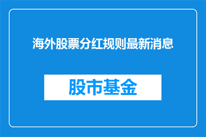 海外股票分红规则最新消息(海外股票分红规则最新动态如何？)