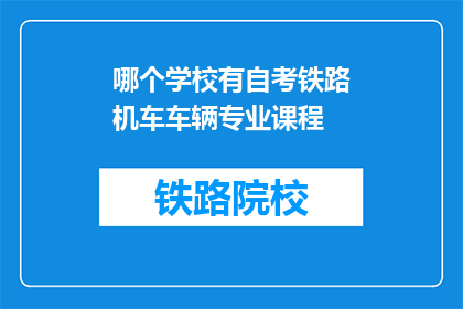 哪个学校有自考铁路机车车辆专业课程(哪个学校提供自考铁路机车车辆专业课程？)