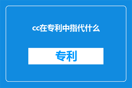 cc在专利中指代什么(在专利中，cc指代什么？)