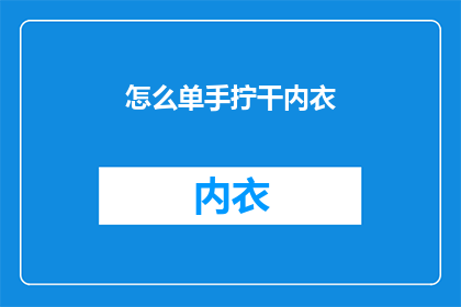怎么单手拧干内衣(如何单手优雅地拧干内衣？)