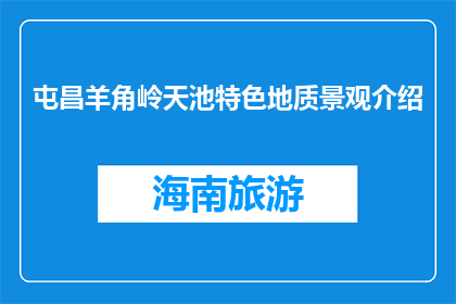 屯昌羊角岭天池特色地质景观介绍(屯昌羊角岭天池的地质奇观是什么？)