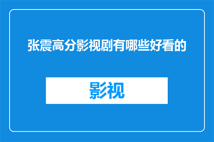 张震高分影视剧有哪些好看的(张震主演的高分影视剧，哪些值得一看？)