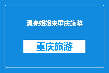 漂亮姐姐来重庆旅游(重庆旅游，漂亮姐姐的目的地是哪里？)