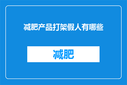 减肥产品打架假人有哪些(减肥产品中，哪些是真实的人体模型？)