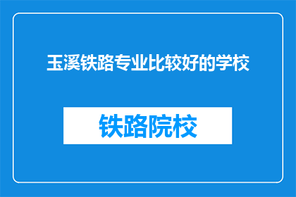 玉溪铁路专业比较好的学校(玉溪铁路专业学校哪个更好？)