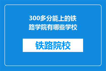 300多分能上的铁路学院有哪些学校(哪些铁路学院能提供300多分的录取机会？)
