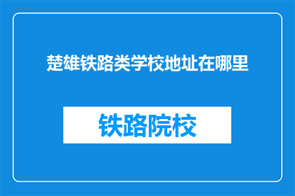楚雄铁路类学校地址在哪里(楚雄铁路类学校具体地址在哪里？)