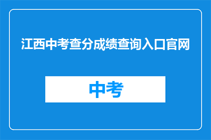 江西中考查分成绩查询入口官网(如何查询江西中考成绩？)