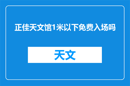 正佳天文馆1米以下免费入场吗(正佳天文馆是否对1米以下儿童免费开放？)