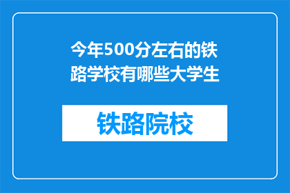 今年500分左右的铁路学校有哪些大学生(今年500分左右，哪些铁路学校招收大学生？)