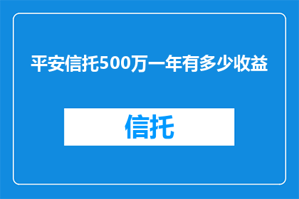平安信托500万一年有多少收益(平安信托500万一年收益是多少？)