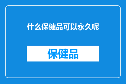 什么保健品可以永久呢(什么保健品能提供永久健康？)