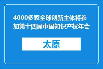 4000多家全球创新主体将参加第十四届中国知识产权年会