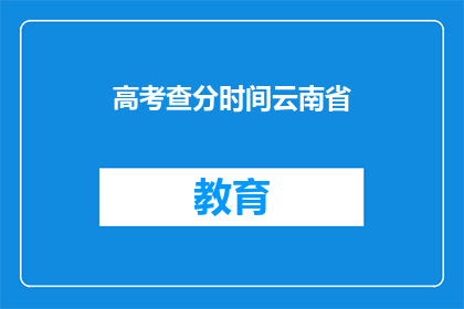 高考查分时间云南省(云南省高考查分时间是什么时候？)