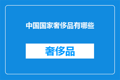 中国国家奢侈品有哪些(中国国家奢侈品有哪些？)