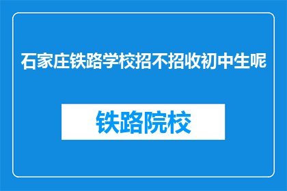 石家庄铁路学校招不招收初中生呢(石家庄铁路学校是否招收初中生？)