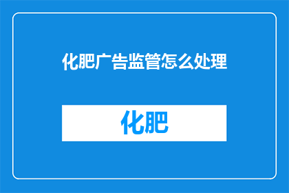 化肥广告监管怎么处理(如何妥善处理化肥广告监管问题？)