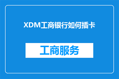 XDM工商银行如何插卡(XDM工商银行如何进行插卡操作？)