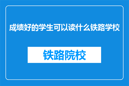 成绩好的学生可以读什么铁路学校(成绩优异的学生，铁路学校中可就读哪些专业？)