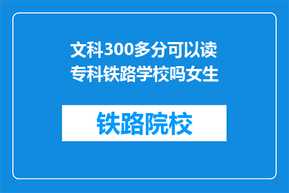 文科300多分可以读专科铁路学校吗女生(文科成绩300多分能否进入专科铁路学校？女生专升本途径探讨)