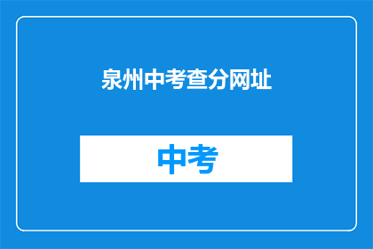 泉州中考查分网址(泉州中考查分网址是什么？)