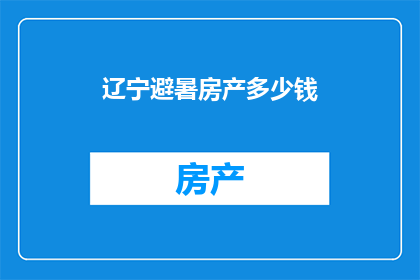 辽宁避暑房产多少钱(辽宁避暑房产价格是多少？)
