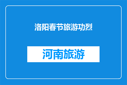 洛阳春节旅游功烈(洛阳春节旅游，你体验过吗？)