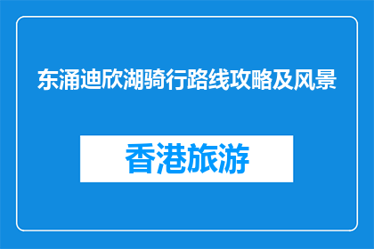 东涌迪欣湖骑行路线攻略及风景(东涌迪欣湖骑行路线攻略及风景是什么？)