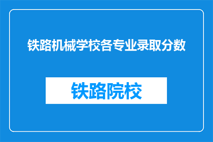 铁路机械学校各专业录取分数(铁路机械学校各专业录取分数线是多少？)