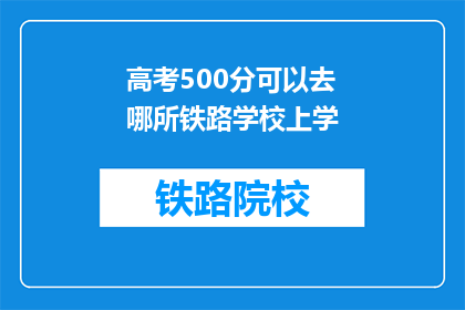 高考500分可以去哪所铁路学校上学(高考500分能入哪所铁路学校？)