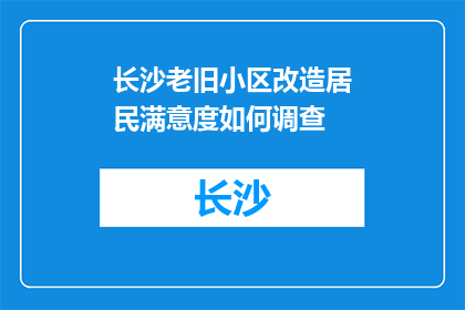 长沙老旧小区改造居民满意度如何调查(长沙老旧小区改造居民满意度调查结果如何？)