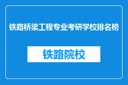 铁路桥梁工程专业考研学校排名榜(哪些学校在铁路桥梁工程专业考研中排名靠前？)