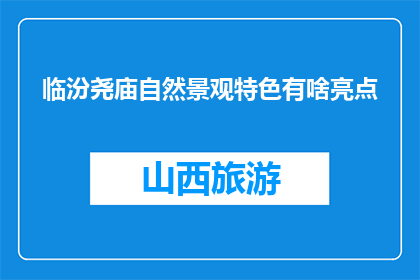 临汾尧庙自然景观特色有啥亮点(临汾尧庙的自然景观特色有哪些亮点？)