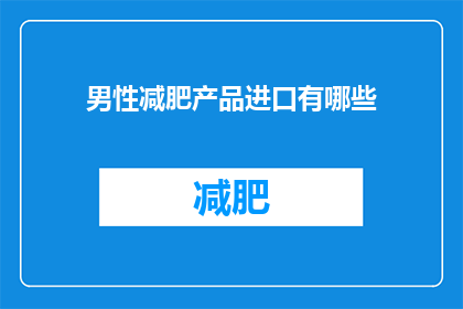 男性减肥产品进口有哪些(男性减肥产品进口有哪些？)