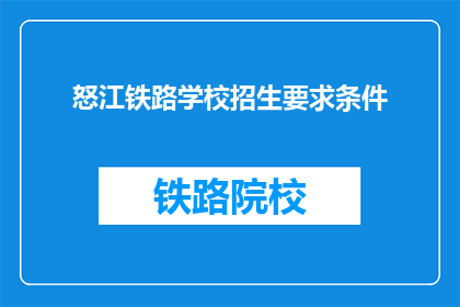 怒江铁路学校招生要求条件(怒江铁路学校招生条件是什么？)