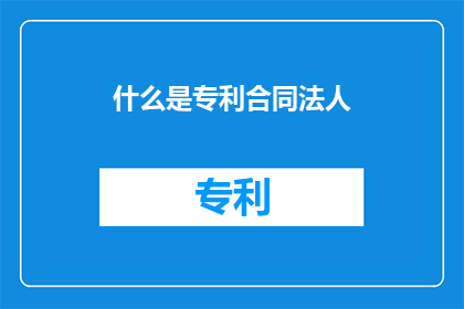 什么是专利合同法人(什么是专利合同法人？)