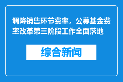 调降销售环节费率，公募基金费率改革第三阶段工作全面落地