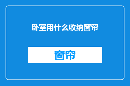 卧室用什么收纳窗帘(卧室应选用何种收纳窗帘？)