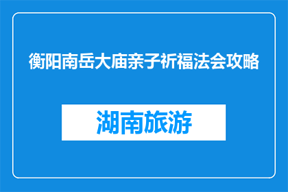 衡阳南岳大庙亲子祈福法会攻略(如何参加衡阳南岳大庙亲子祈福法会？)