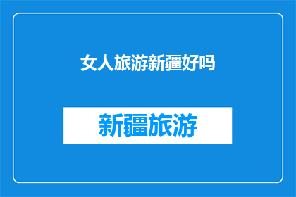 女人旅游新疆好吗(女人旅游新疆好吗？)